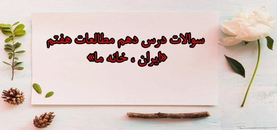 سوالات درس دهم مطالعات هفتم «ایران، خانه ما» سوالات درس دهم مطالعات هفتم «ایران، خانه ما»