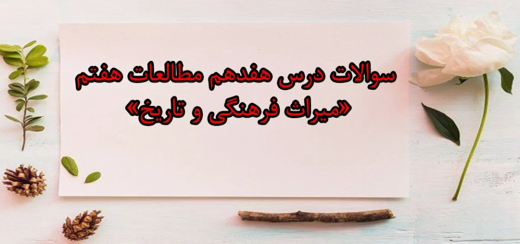 سوالات درس هفدهم مطالعات هفتم «میراث فرهنگی و تاریخ»