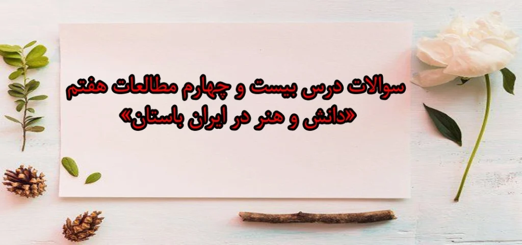 سوالات درس بیست و چهارم مطالعات هفتم «دانش و هنر در ایران باستان»