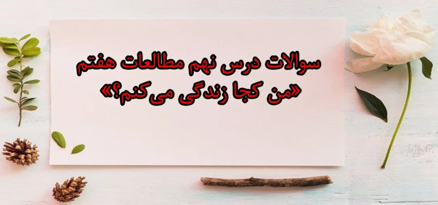 سوالات درس نهم مطالعات هفتم «من کجا زندگی میکنم؟» سوالات درس نهم مطالعات هفتم «من کجا زندگی میکنم؟»